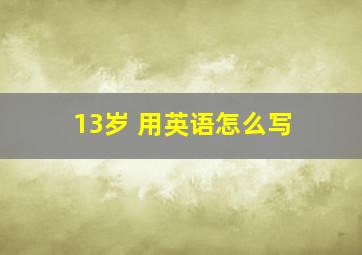 13岁 用英语怎么写